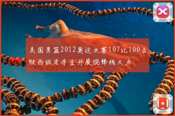美国男篮2012奥运决赛107比100击败西班牙夺金并展现锋线火力