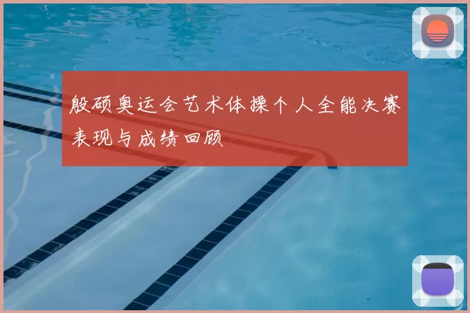 殷硕奥运会艺术体操个人全能决赛表现与成绩回顾