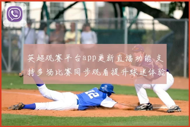 英超观赛平台app更新直播功能 支持多场比赛同步观看提升球迷体验