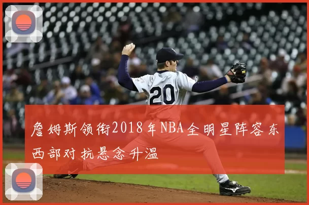 詹姆斯领衔2018年NBA全明星阵容东西部对抗悬念升温