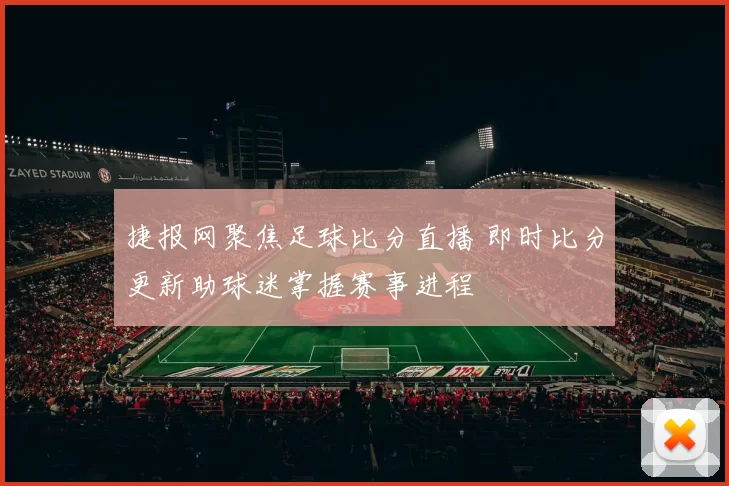 捷报网聚焦足球比分直播 即时比分更新助球迷掌握赛事进程