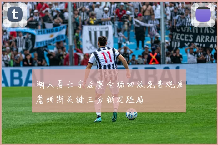 湖人勇士季后赛全场回放免费观看詹姆斯关键三分锁定胜局