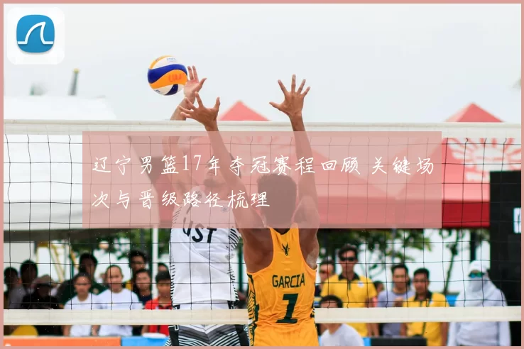 辽宁男篮17年夺冠赛程回顾 关键场次与晋级路径梳理