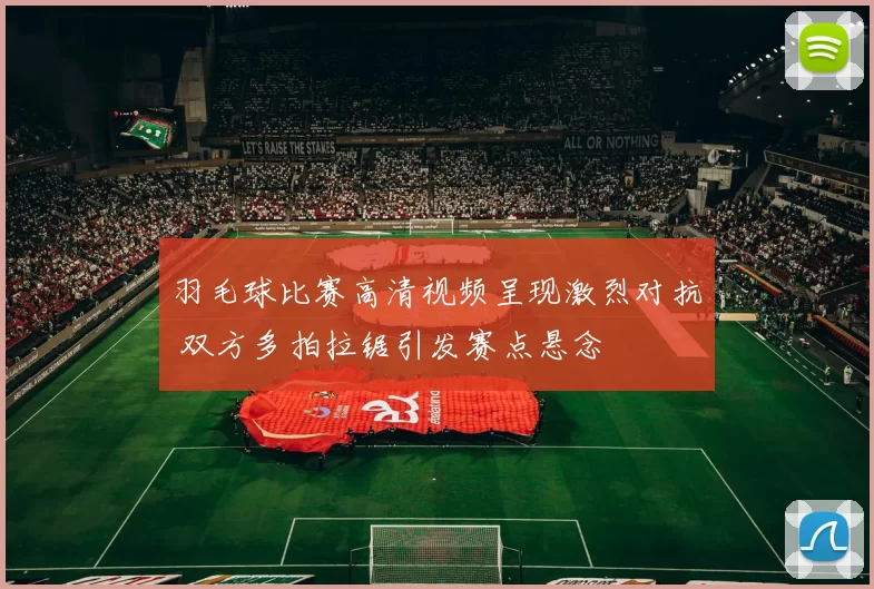 羽毛球比赛高清视频呈现激烈对抗 双方多拍拉锯引发赛点悬念