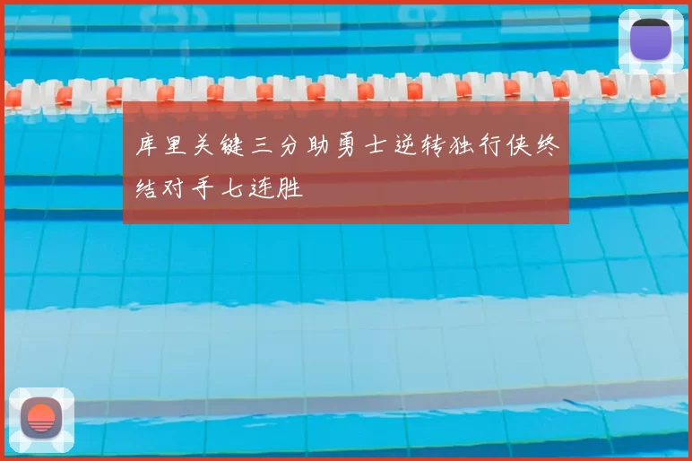 库里关键三分助勇士逆转独行侠终结对手七连胜