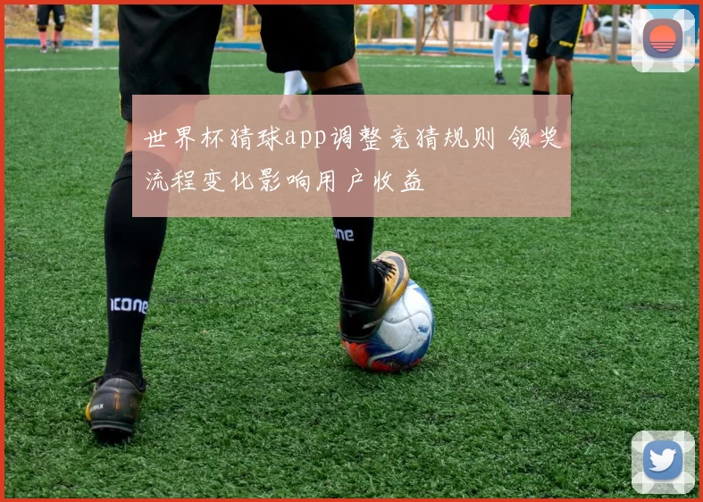 世界杯猜球app调整竞猜规则 领奖流程变化影响用户收益