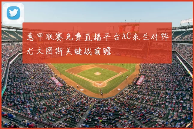 意甲联赛免费直播平台AC米兰对阵尤文图斯关键战前瞻