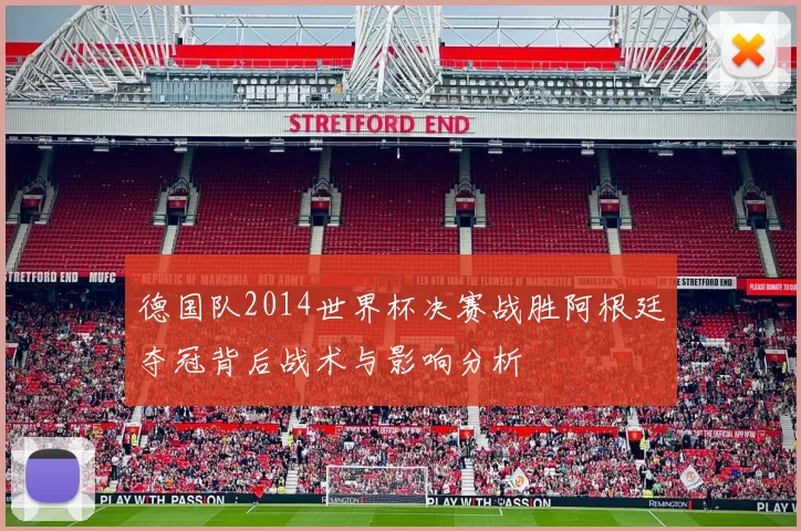 德国队2014世界杯决赛战胜阿根廷夺冠背后战术与影响分析