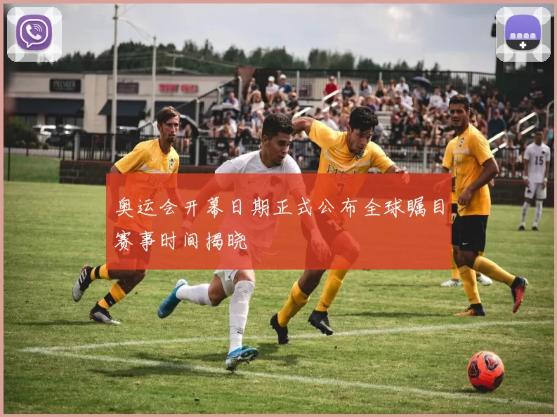 奥运会开幕日期正式公布全球瞩目赛事时间揭晓