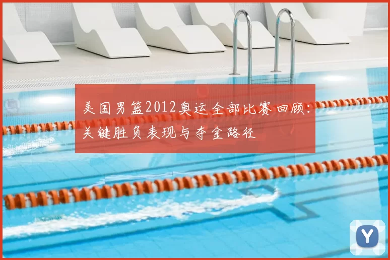美国男篮2012奥运全部比赛回顾:关键胜负表现与夺金路径