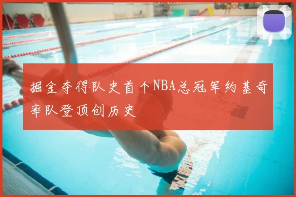 掘金夺得队史首个NBA总冠军约基奇率队登顶创历史