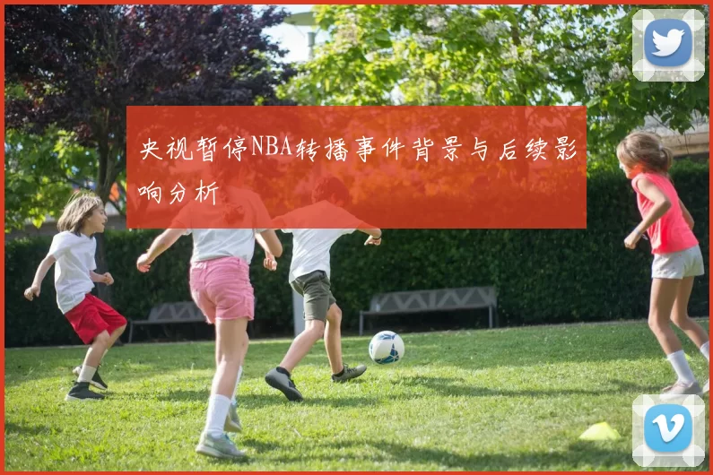 央视暂停NBA转播事件背景与后续影响分析