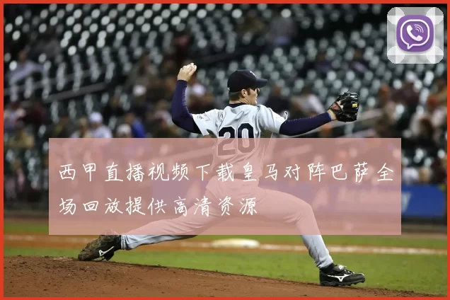 西甲直播视频下载皇马对阵巴萨全场回放提供高清资源