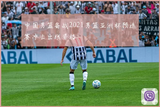 中国男篮备战2021男篮亚洲杯预选赛冲击出线资格