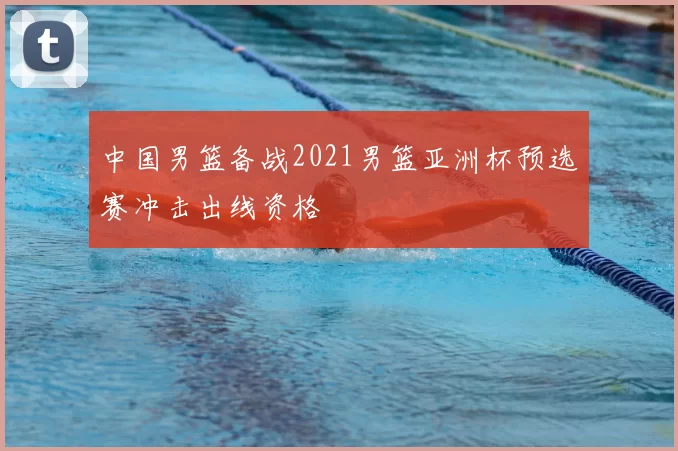 中国男篮备战2021男篮亚洲杯预选赛冲击出线资格