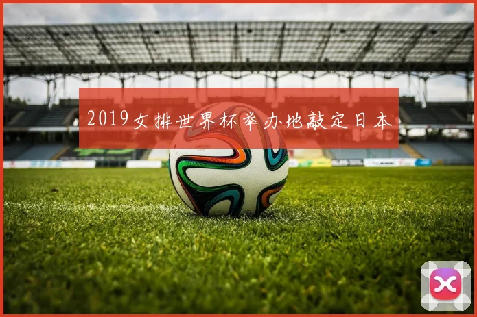 2019女排世界杯举办地敲定日本