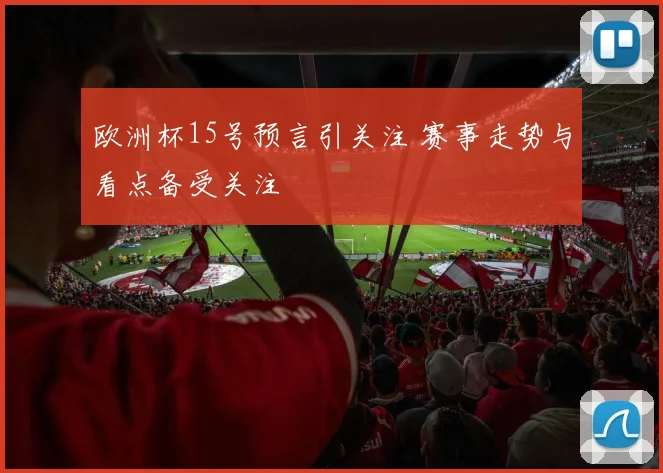 欧洲杯15号预言引关注 赛事走势与看点备受关注