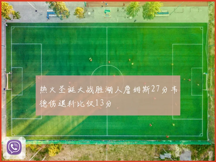 热火圣诞大战胜湖人詹姆斯27分韦德伤退科比仅13分