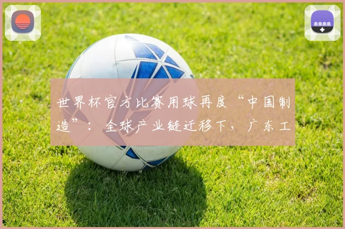 世界杯官方比赛用球再度“中国制造”:全球产业链迁移下,广东工厂为何仍留在赛场中央?|最前线
