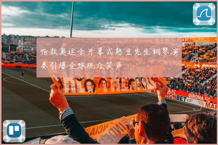 伦敦奥运会开幕式憨豆先生钢琴演奏引爆全球观众笑声
