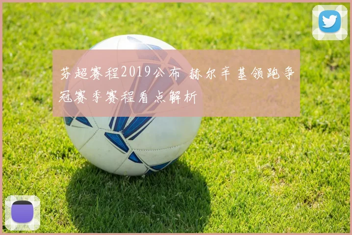芬超赛程2019公布 赫尔辛基领跑争冠赛季赛程看点解析