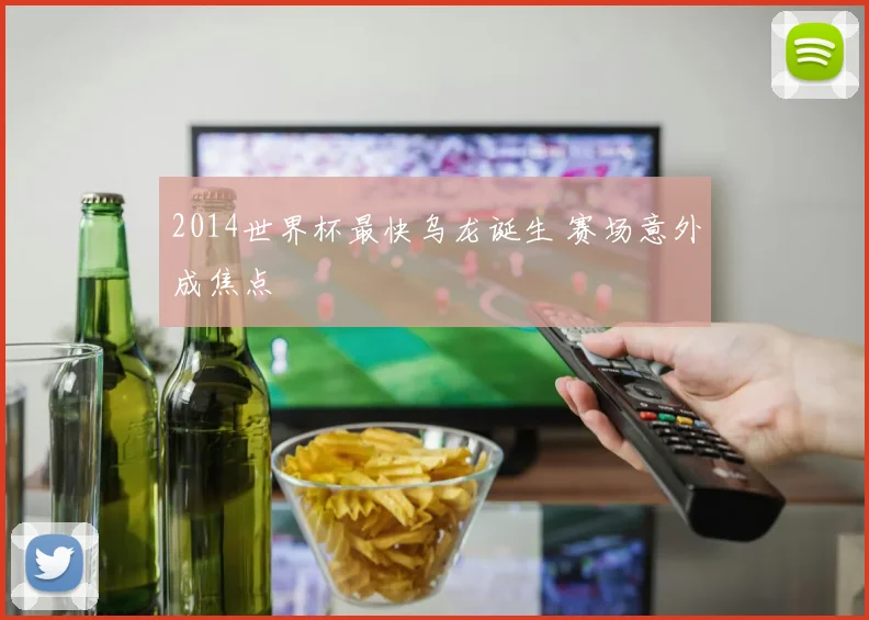 2014世界杯最快乌龙诞生 赛场意外成焦点