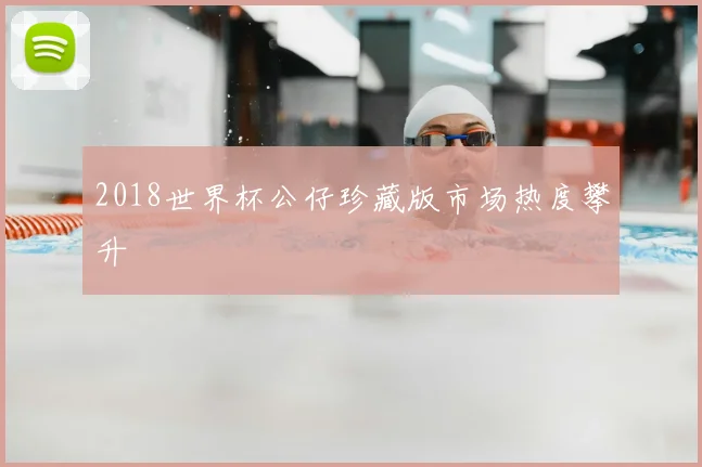 2018世界杯公仔珍藏版市场热度攀升