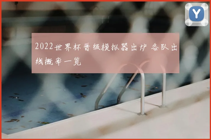 2022世界杯晋级模拟器出炉 各队出线概率一览