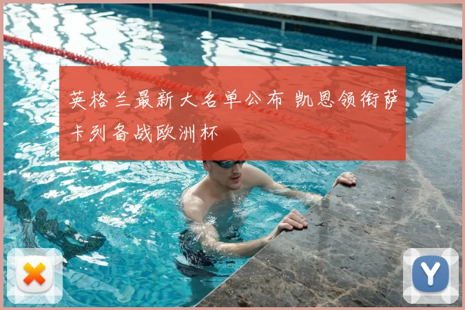 英格兰最新大名单公布 凯恩领衔萨卡列备战欧洲杯