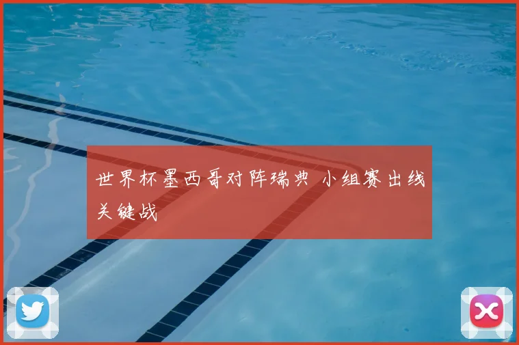 世界杯墨西哥对阵瑞典 小组赛出线关键战